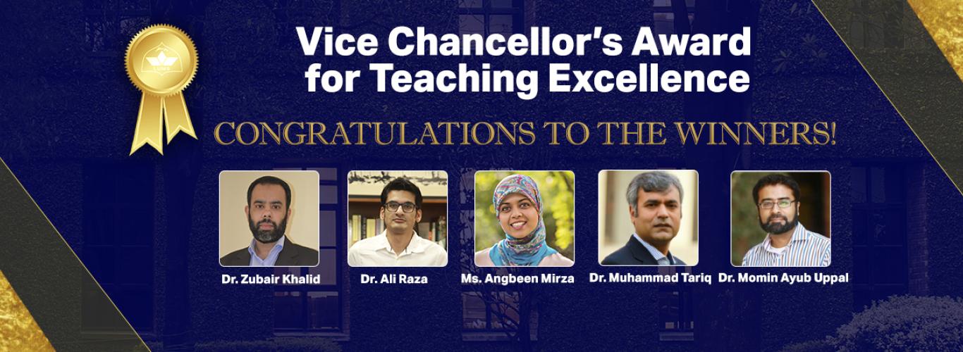 The inaugural Vice Chancellor’s Awards for Teaching Excellence celebrates exceptional and inspirational teachers at LUMS. Up to five faculty members are recognised for their contributions to significantly enhance the quality of their students’ learning experiences. The awardees include, Dr. Zubair Khalid (SSE), Ms. Angbeen Mirza (SAHSOL), Dr. Ali Raza (HSS), Dr. Muhammad Tariq (SSE) and Dr. Momin Uppal (SSE) who will be recognised during the convocation ceremonies in July. This university-wide award sets th