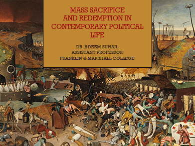 Mass Sacrifice and Redemption in Contemporary Political Life: A Talk by Dr. Adeem Suhail 