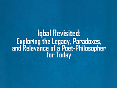 Iqbal Revisited: Exploring the Legacy, Paradoxes, and Relevance of a Poet-Philosopher for Today